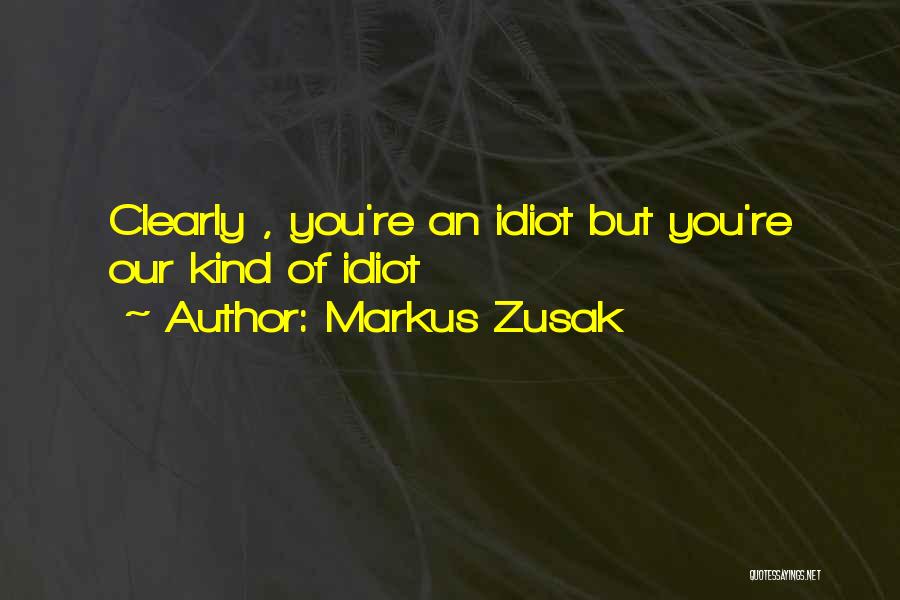 Markus Zusak Quotes: Clearly , You're An Idiot But You're Our Kind Of Idiot
