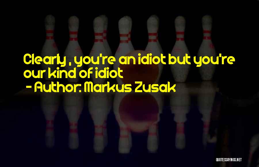 Markus Zusak Quotes: Clearly , You're An Idiot But You're Our Kind Of Idiot