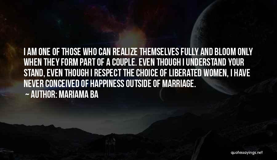 Mariama Ba Quotes: I Am One Of Those Who Can Realize Themselves Fully And Bloom Only When They Form Part Of A Couple.