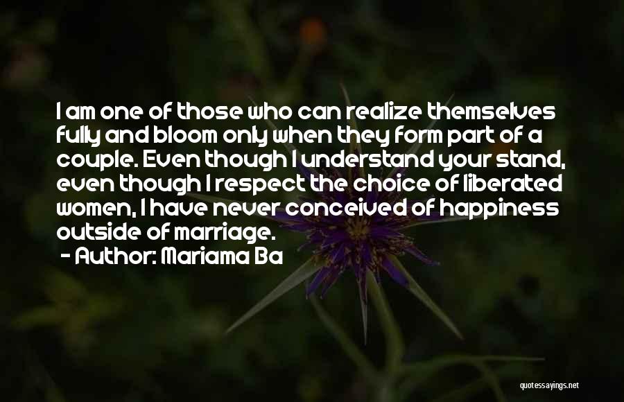 Mariama Ba Quotes: I Am One Of Those Who Can Realize Themselves Fully And Bloom Only When They Form Part Of A Couple.