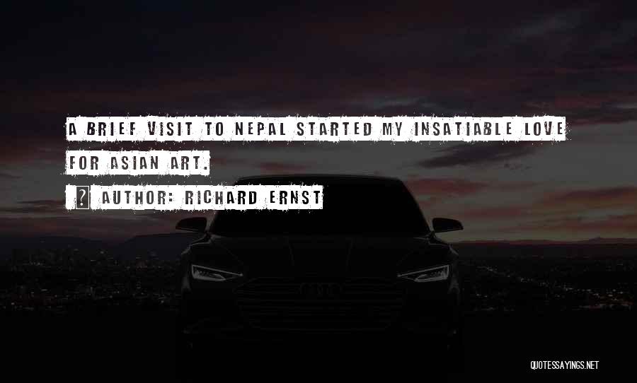 Richard Ernst Quotes: A Brief Visit To Nepal Started My Insatiable Love For Asian Art.