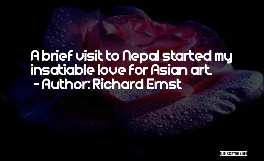 Richard Ernst Quotes: A Brief Visit To Nepal Started My Insatiable Love For Asian Art.