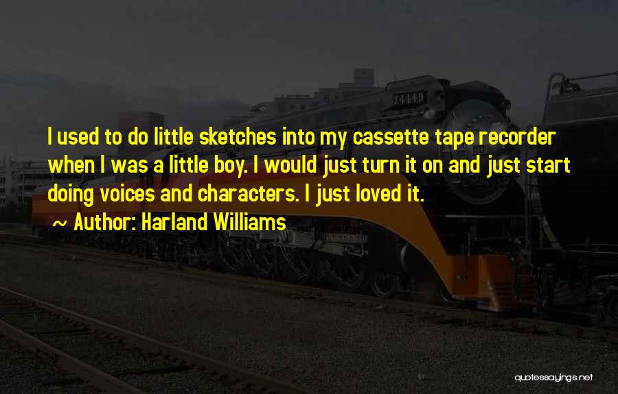 Harland Williams Quotes: I Used To Do Little Sketches Into My Cassette Tape Recorder When I Was A Little Boy. I Would Just