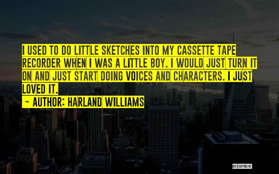 Harland Williams Quotes: I Used To Do Little Sketches Into My Cassette Tape Recorder When I Was A Little Boy. I Would Just