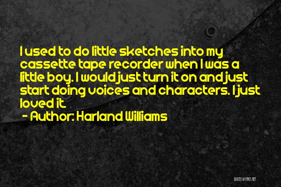 Harland Williams Quotes: I Used To Do Little Sketches Into My Cassette Tape Recorder When I Was A Little Boy. I Would Just