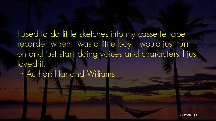 Harland Williams Quotes: I Used To Do Little Sketches Into My Cassette Tape Recorder When I Was A Little Boy. I Would Just