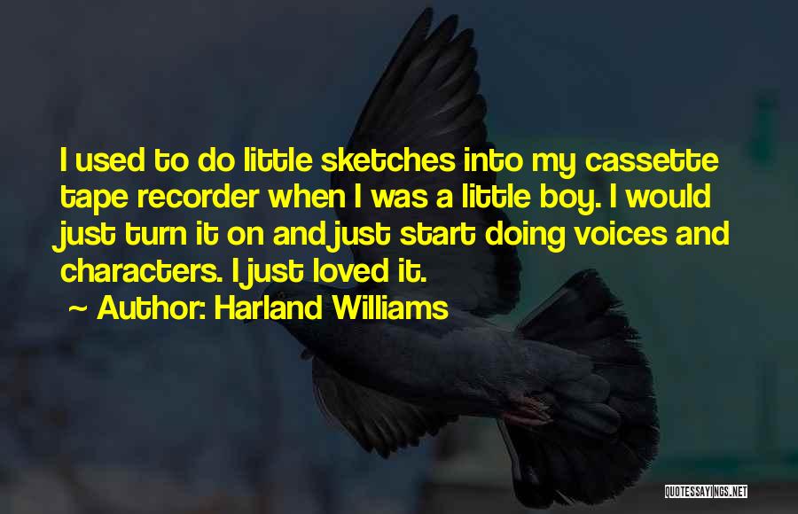 Harland Williams Quotes: I Used To Do Little Sketches Into My Cassette Tape Recorder When I Was A Little Boy. I Would Just