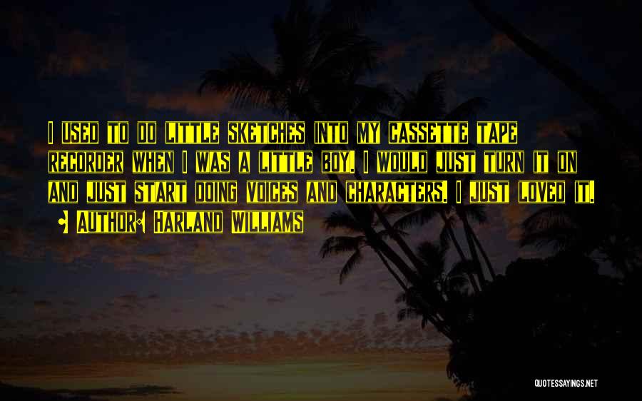 Harland Williams Quotes: I Used To Do Little Sketches Into My Cassette Tape Recorder When I Was A Little Boy. I Would Just