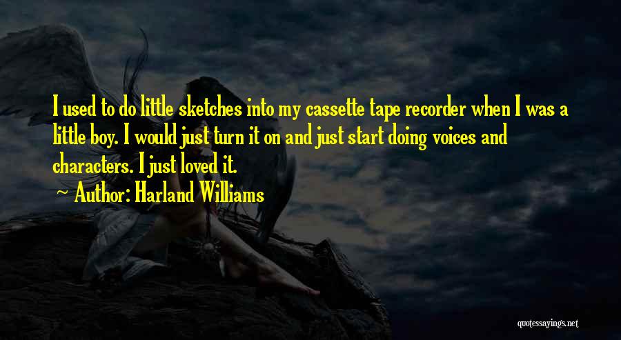 Harland Williams Quotes: I Used To Do Little Sketches Into My Cassette Tape Recorder When I Was A Little Boy. I Would Just