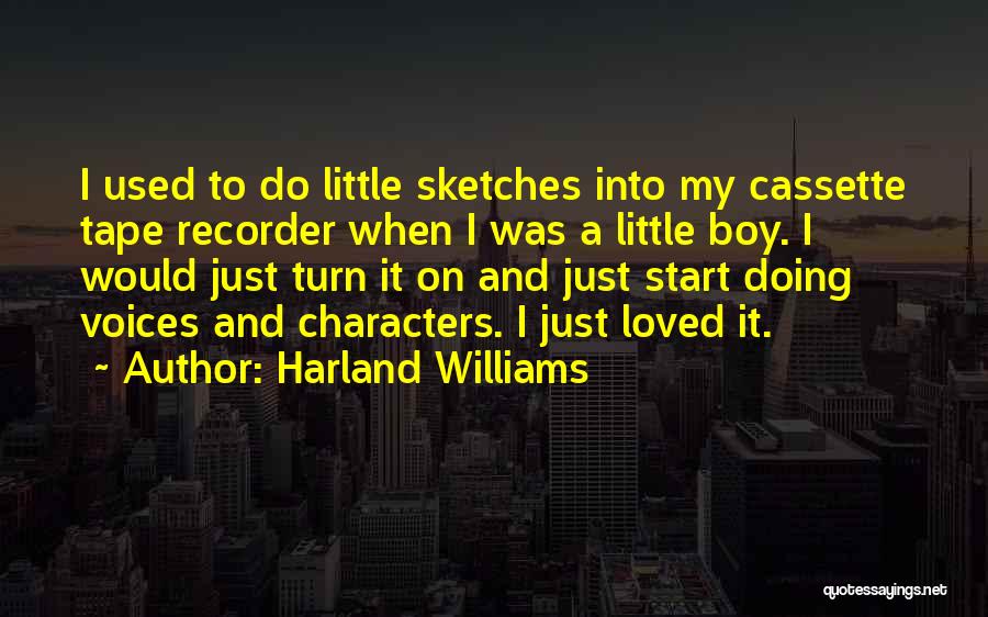 Harland Williams Quotes: I Used To Do Little Sketches Into My Cassette Tape Recorder When I Was A Little Boy. I Would Just