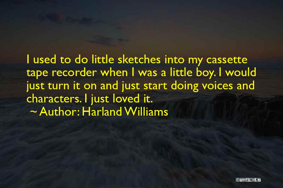 Harland Williams Quotes: I Used To Do Little Sketches Into My Cassette Tape Recorder When I Was A Little Boy. I Would Just