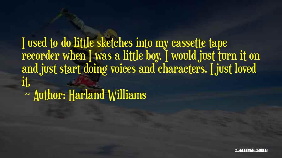 Harland Williams Quotes: I Used To Do Little Sketches Into My Cassette Tape Recorder When I Was A Little Boy. I Would Just