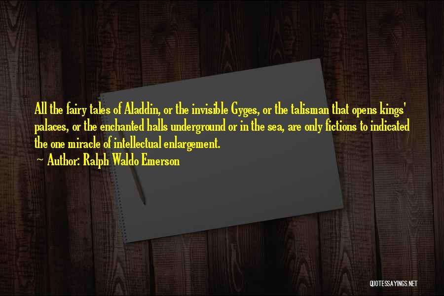 Ralph Waldo Emerson Quotes: All The Fairy Tales Of Aladdin, Or The Invisible Gyges, Or The Talisman That Opens Kings' Palaces, Or The Enchanted