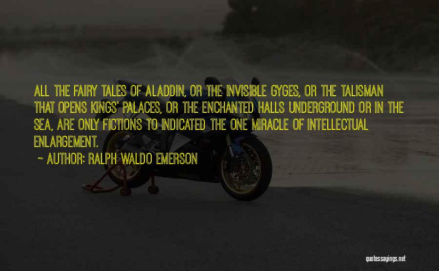 Ralph Waldo Emerson Quotes: All The Fairy Tales Of Aladdin, Or The Invisible Gyges, Or The Talisman That Opens Kings' Palaces, Or The Enchanted