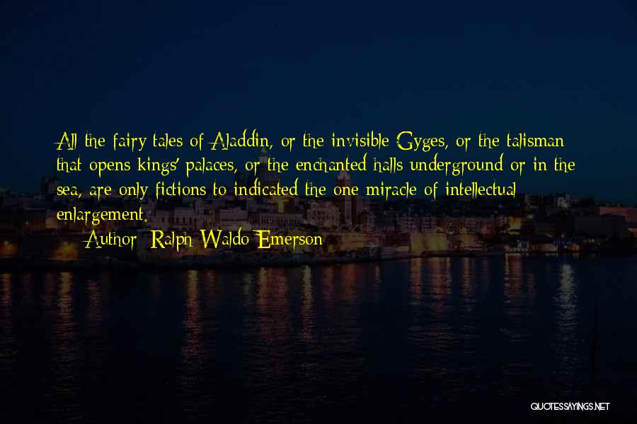 Ralph Waldo Emerson Quotes: All The Fairy Tales Of Aladdin, Or The Invisible Gyges, Or The Talisman That Opens Kings' Palaces, Or The Enchanted