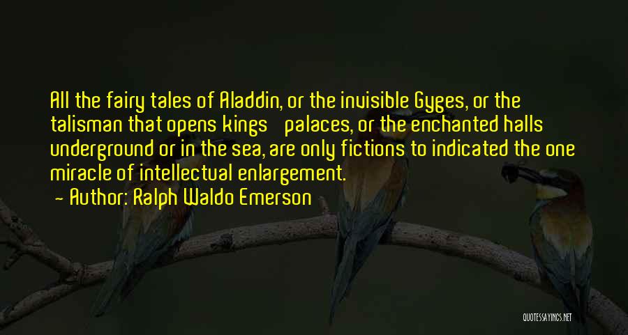 Ralph Waldo Emerson Quotes: All The Fairy Tales Of Aladdin, Or The Invisible Gyges, Or The Talisman That Opens Kings' Palaces, Or The Enchanted