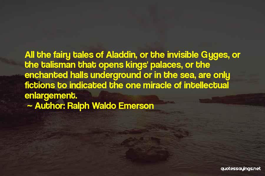 Ralph Waldo Emerson Quotes: All The Fairy Tales Of Aladdin, Or The Invisible Gyges, Or The Talisman That Opens Kings' Palaces, Or The Enchanted