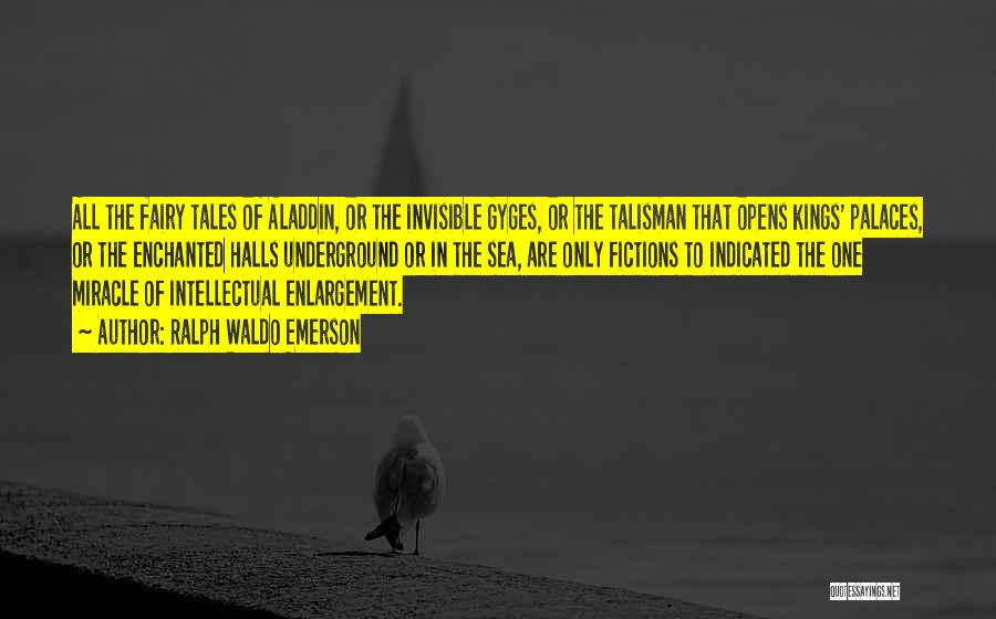 Ralph Waldo Emerson Quotes: All The Fairy Tales Of Aladdin, Or The Invisible Gyges, Or The Talisman That Opens Kings' Palaces, Or The Enchanted