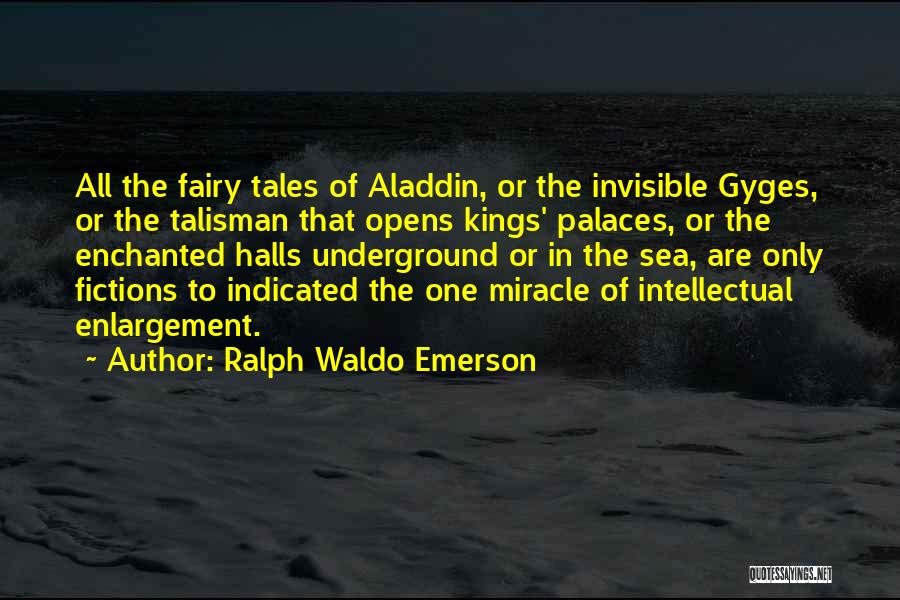 Ralph Waldo Emerson Quotes: All The Fairy Tales Of Aladdin, Or The Invisible Gyges, Or The Talisman That Opens Kings' Palaces, Or The Enchanted