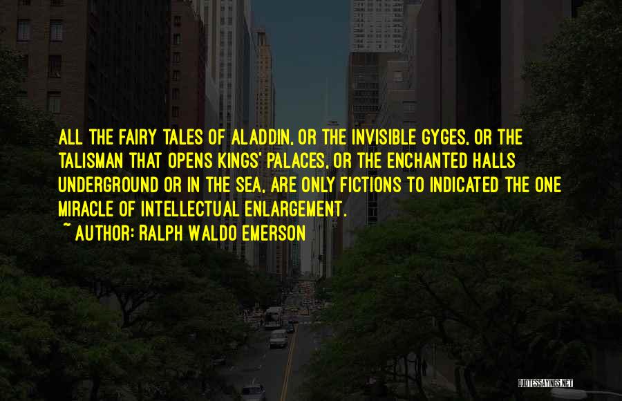 Ralph Waldo Emerson Quotes: All The Fairy Tales Of Aladdin, Or The Invisible Gyges, Or The Talisman That Opens Kings' Palaces, Or The Enchanted