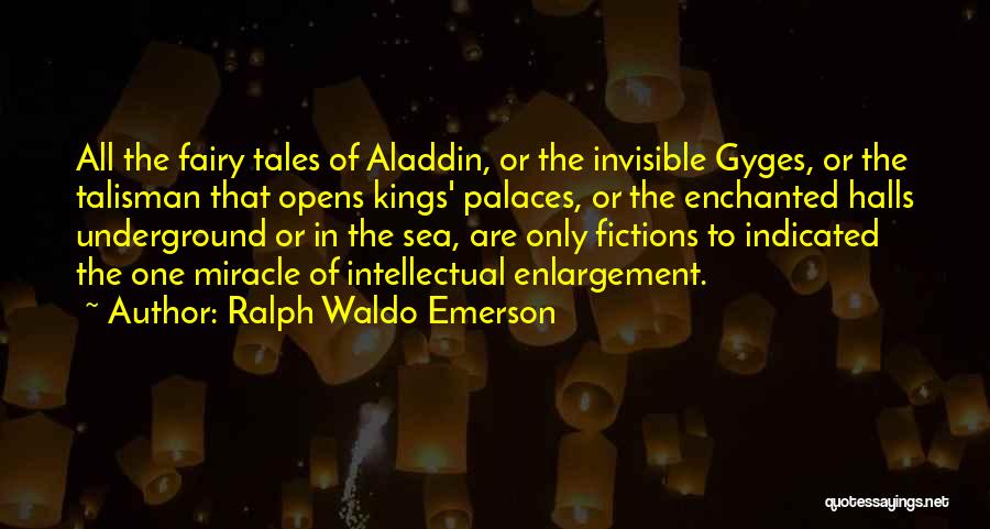 Ralph Waldo Emerson Quotes: All The Fairy Tales Of Aladdin, Or The Invisible Gyges, Or The Talisman That Opens Kings' Palaces, Or The Enchanted
