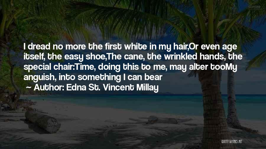 Edna St. Vincent Millay Quotes: I Dread No More The First White In My Hair,or Even Age Itself, The Easy Shoe,the Cane, The Wrinkled Hands,