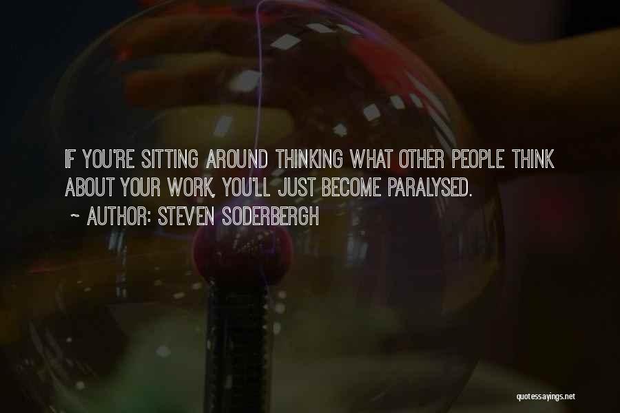 Steven Soderbergh Quotes: If You're Sitting Around Thinking What Other People Think About Your Work, You'll Just Become Paralysed.
