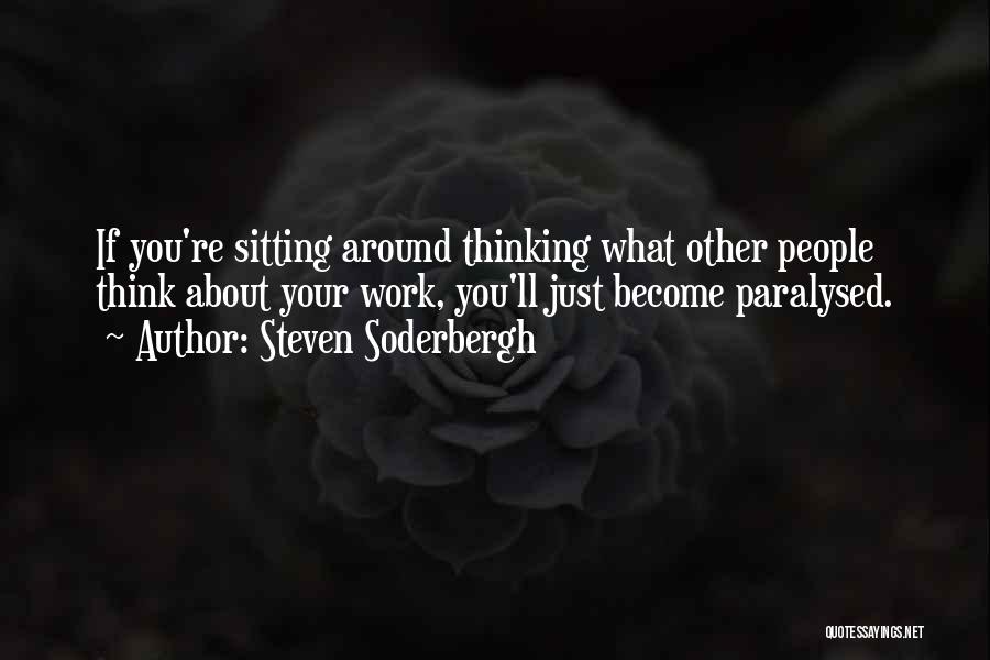 Steven Soderbergh Quotes: If You're Sitting Around Thinking What Other People Think About Your Work, You'll Just Become Paralysed.
