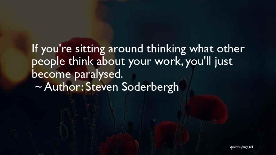 Steven Soderbergh Quotes: If You're Sitting Around Thinking What Other People Think About Your Work, You'll Just Become Paralysed.