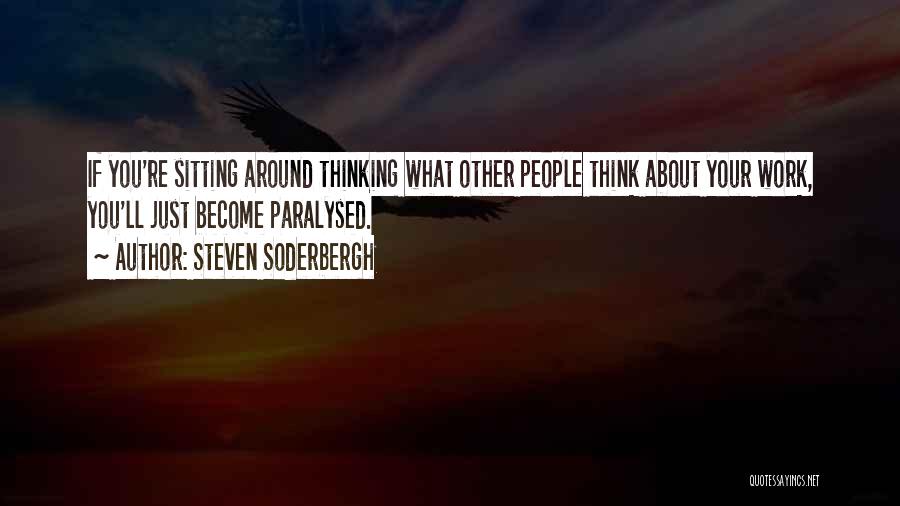 Steven Soderbergh Quotes: If You're Sitting Around Thinking What Other People Think About Your Work, You'll Just Become Paralysed.