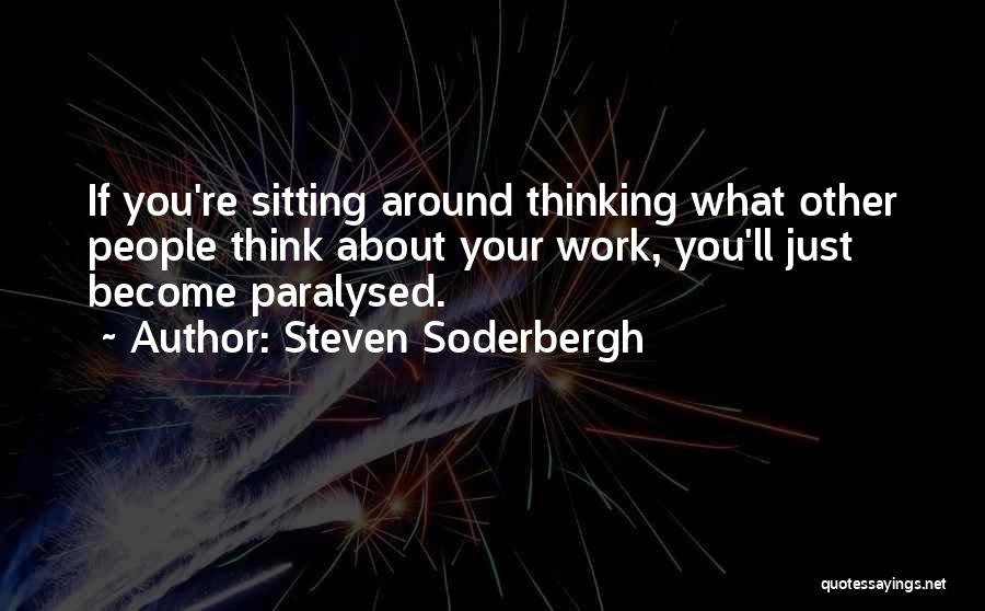 Steven Soderbergh Quotes: If You're Sitting Around Thinking What Other People Think About Your Work, You'll Just Become Paralysed.