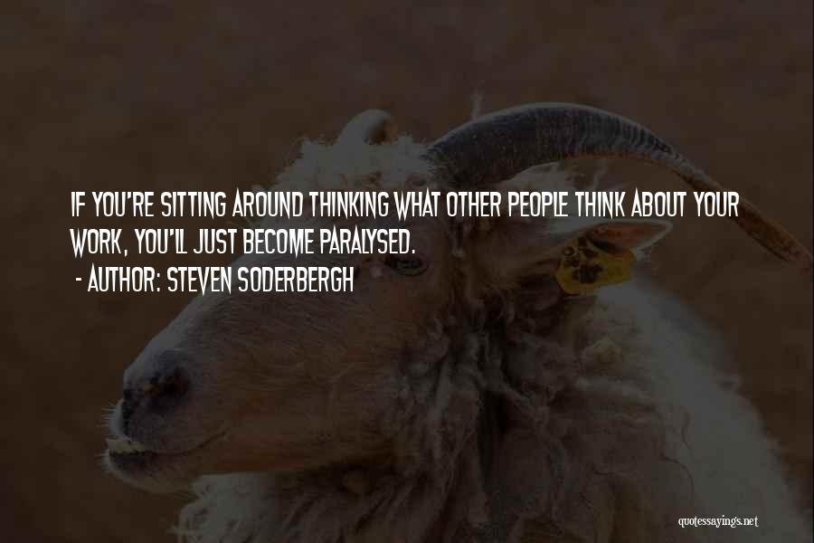 Steven Soderbergh Quotes: If You're Sitting Around Thinking What Other People Think About Your Work, You'll Just Become Paralysed.