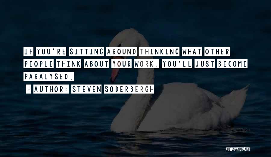 Steven Soderbergh Quotes: If You're Sitting Around Thinking What Other People Think About Your Work, You'll Just Become Paralysed.