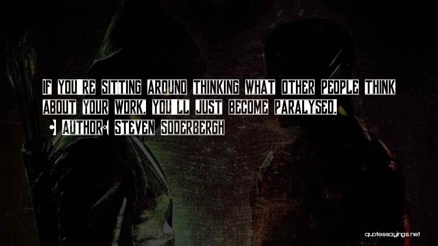 Steven Soderbergh Quotes: If You're Sitting Around Thinking What Other People Think About Your Work, You'll Just Become Paralysed.