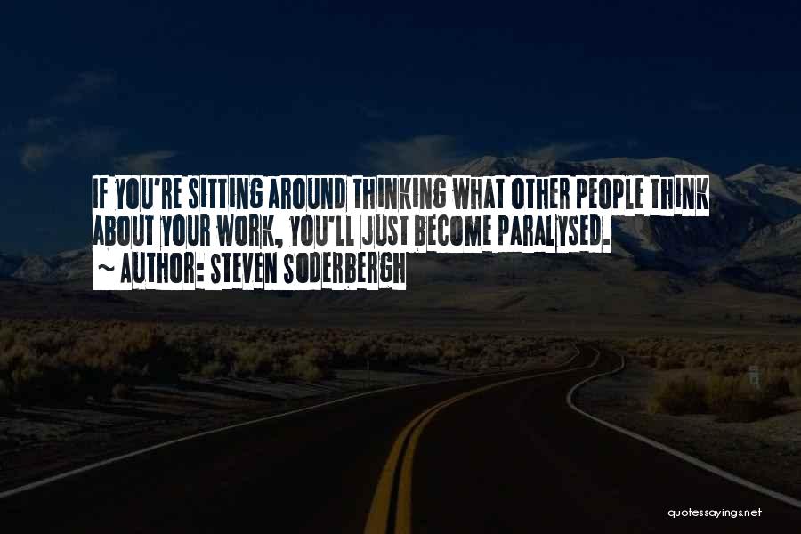 Steven Soderbergh Quotes: If You're Sitting Around Thinking What Other People Think About Your Work, You'll Just Become Paralysed.