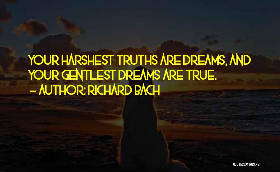 Richard Bach Quotes: Your Harshest Truths Are Dreams, And Your Gentlest Dreams Are True.