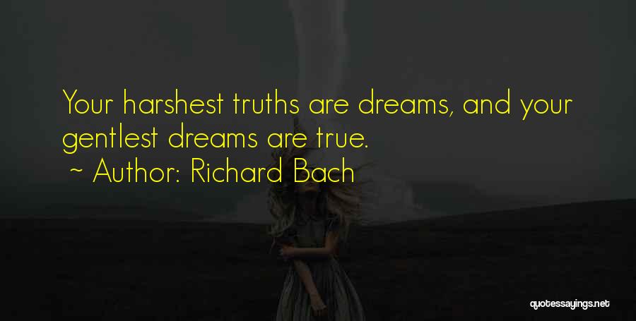 Richard Bach Quotes: Your Harshest Truths Are Dreams, And Your Gentlest Dreams Are True.