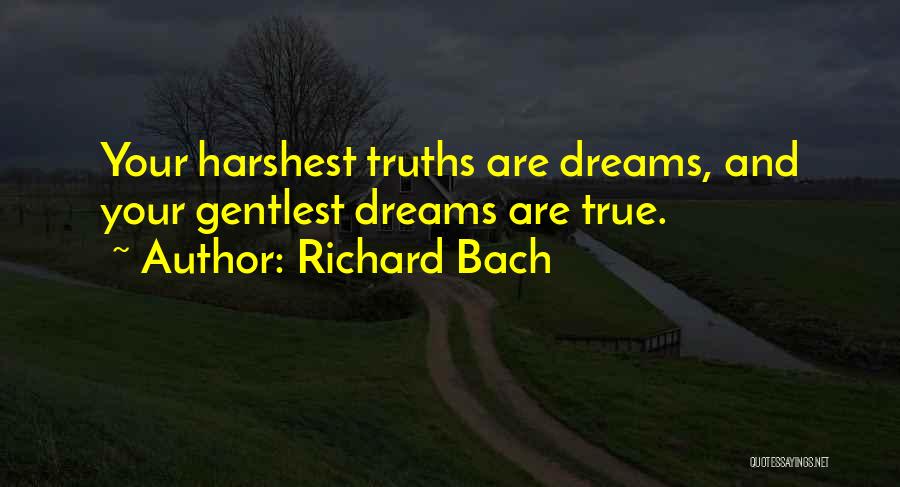 Richard Bach Quotes: Your Harshest Truths Are Dreams, And Your Gentlest Dreams Are True.
