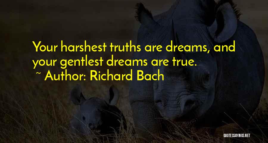 Richard Bach Quotes: Your Harshest Truths Are Dreams, And Your Gentlest Dreams Are True.
