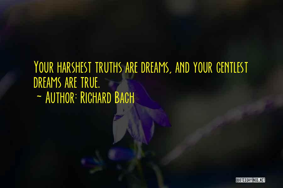 Richard Bach Quotes: Your Harshest Truths Are Dreams, And Your Gentlest Dreams Are True.