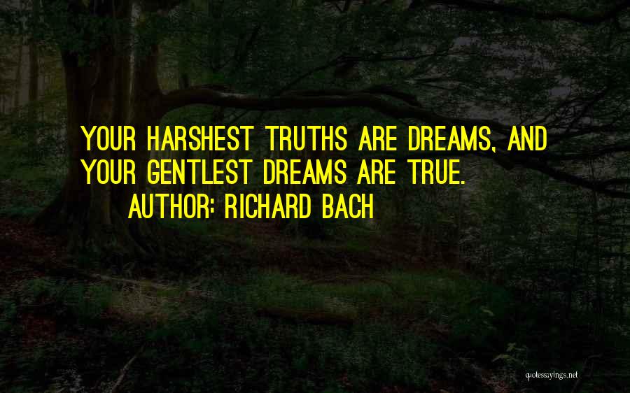 Richard Bach Quotes: Your Harshest Truths Are Dreams, And Your Gentlest Dreams Are True.