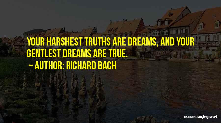 Richard Bach Quotes: Your Harshest Truths Are Dreams, And Your Gentlest Dreams Are True.