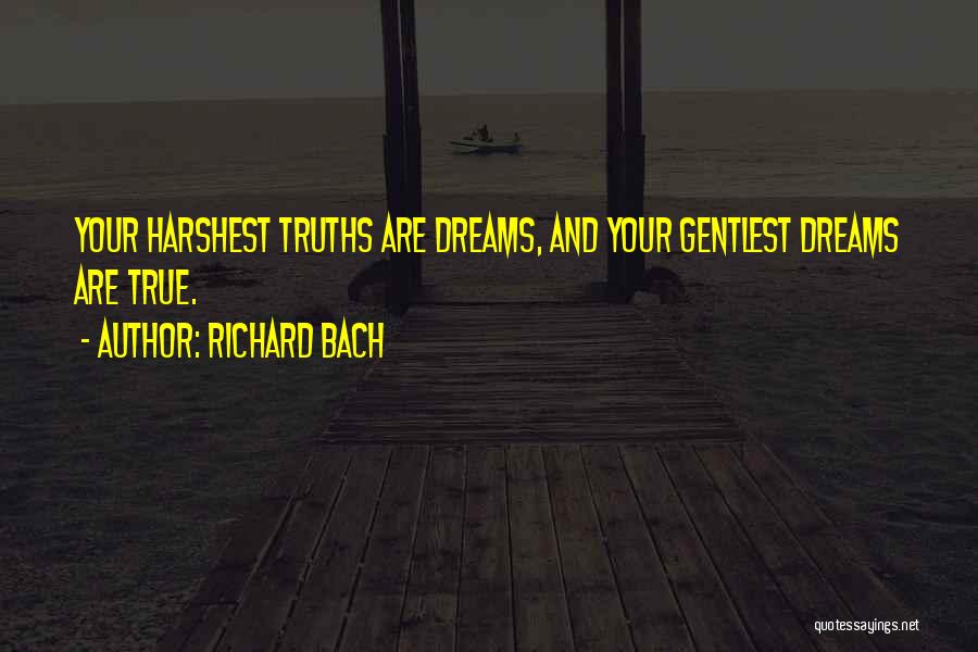 Richard Bach Quotes: Your Harshest Truths Are Dreams, And Your Gentlest Dreams Are True.