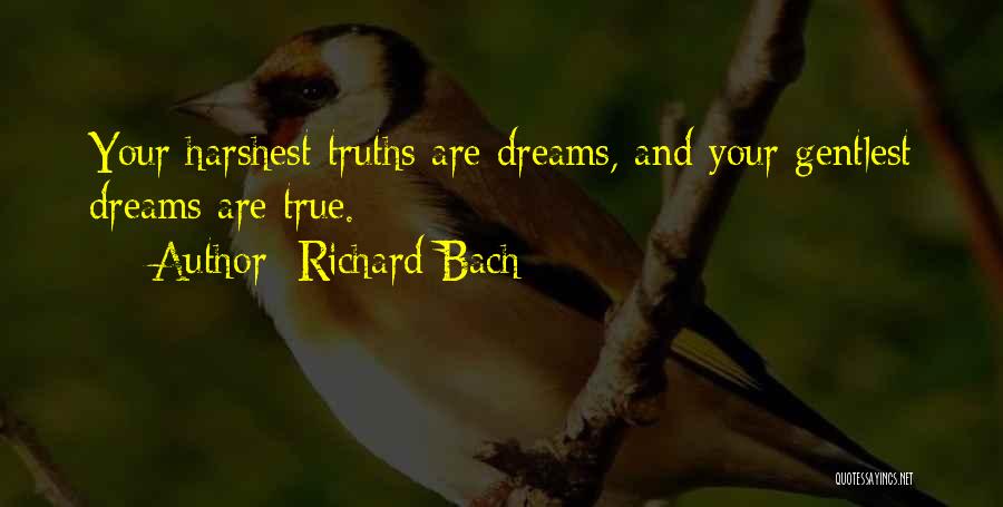 Richard Bach Quotes: Your Harshest Truths Are Dreams, And Your Gentlest Dreams Are True.