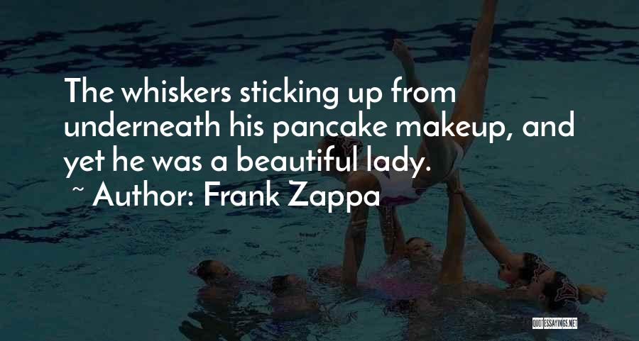 Frank Zappa Quotes: The Whiskers Sticking Up From Underneath His Pancake Makeup, And Yet He Was A Beautiful Lady.