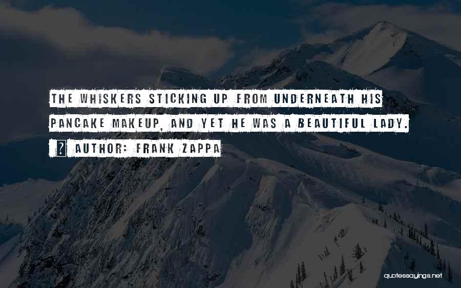 Frank Zappa Quotes: The Whiskers Sticking Up From Underneath His Pancake Makeup, And Yet He Was A Beautiful Lady.