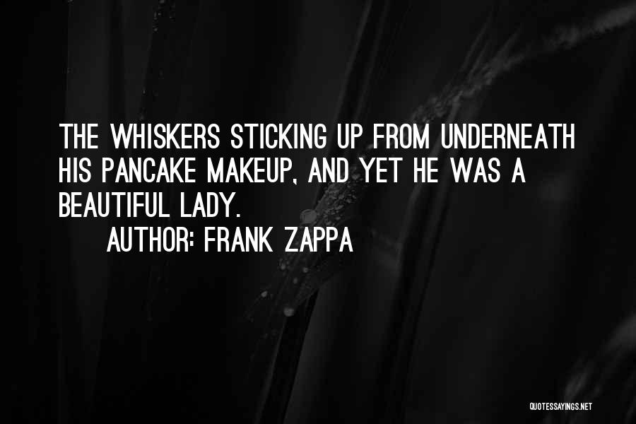 Frank Zappa Quotes: The Whiskers Sticking Up From Underneath His Pancake Makeup, And Yet He Was A Beautiful Lady.