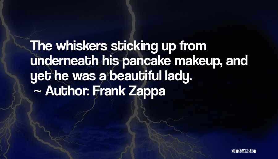 Frank Zappa Quotes: The Whiskers Sticking Up From Underneath His Pancake Makeup, And Yet He Was A Beautiful Lady.