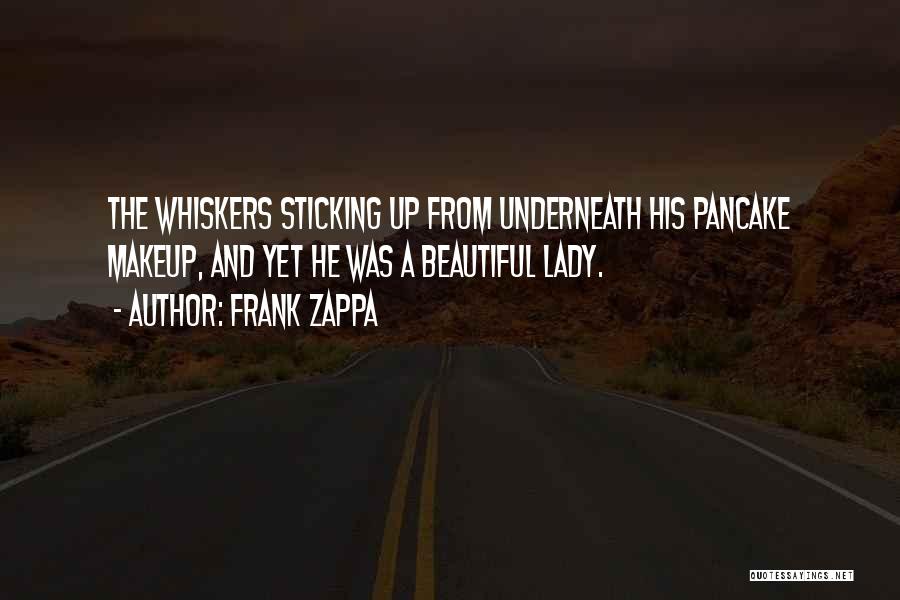Frank Zappa Quotes: The Whiskers Sticking Up From Underneath His Pancake Makeup, And Yet He Was A Beautiful Lady.