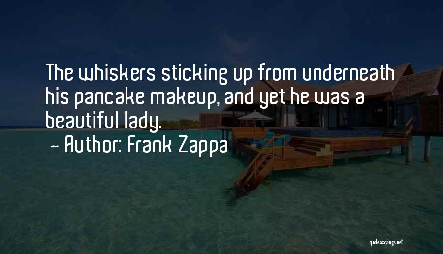 Frank Zappa Quotes: The Whiskers Sticking Up From Underneath His Pancake Makeup, And Yet He Was A Beautiful Lady.